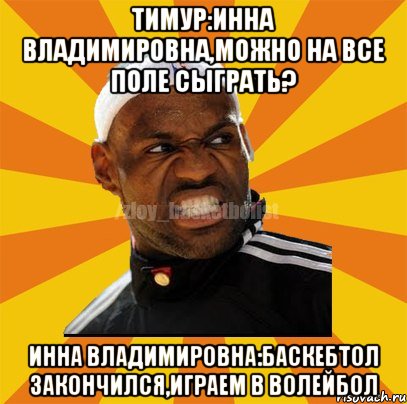 Тимур:Инна Владимировна,можно на все поле сыграть? Инна Владимировна:баскебтол закончился,играем в волейбол, Мем ЗЛОЙ БАСКЕТБОЛИСТ