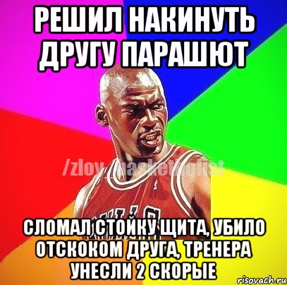 Решил накинуть другу парашют Сломал стойку щита, убило отскоком друга, тренера унесли 2 скорые