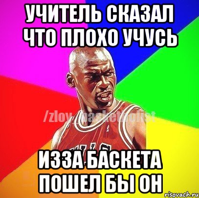 учитель сказал что плохо учусь изза баскета пошел бы он, Мем ЗЛОЙ БАСКЕТБОЛИСТ