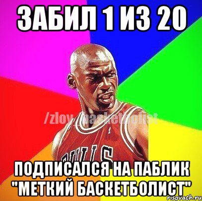 ЗАБИЛ 1 ИЗ 20 ПОДПИСАЛСЯ НА ПАБЛИК "МЕТКИЙ БАСКЕТБОЛИСТ", Мем ЗЛОЙ БАСКЕТБОЛИСТ