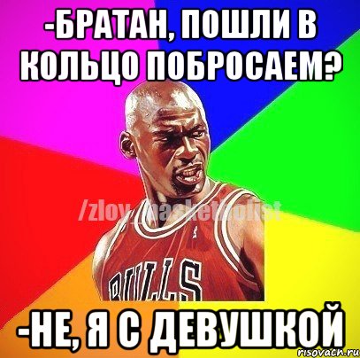 -братан, пошли в кольцо побросаем? -не, я с девушкой, Мем ЗЛОЙ БАСКЕТБОЛИСТ