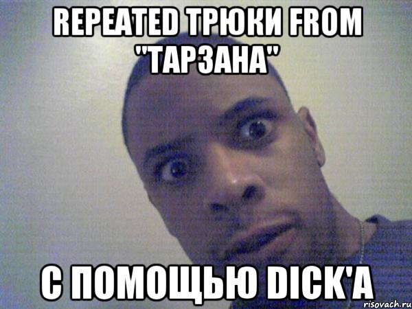 Repeated трюки from "Тарзана" С помощью dick'a