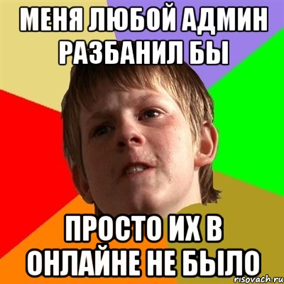 Меня любой админ разбанил бы Просто их в онлайне не было, Мем Злой школьник