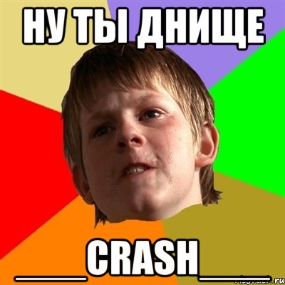 ну ты днище ___CRASH___, Мем Злой школьник