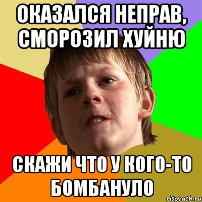 Оказался неправ, сморозил хуйню Скажи что у кого-то бомбануло, Мем Злой школьник