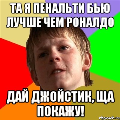 Та я пенальти бью лучше чем роналдо Дай джойстик, ща покажу!, Мем Злой школьник