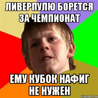 Ливерпулю борется за чемпионат Ему кубок нафиг не нужен, Мем Злой школьник