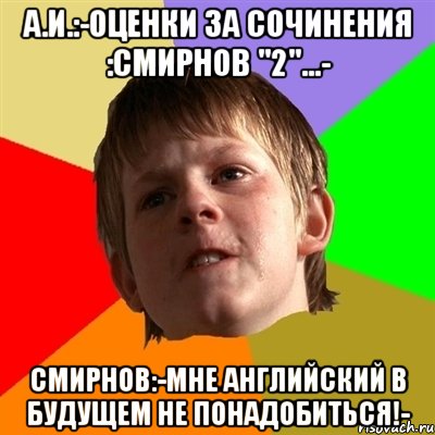 А.И.:-Оценки за сочинения :СМИРНОВ "2"...- СМИРНОВ:-МНЕ АНГЛИЙСКИЙ В БУДУЩЕМ НЕ ПОНАДОБИТЬСЯ!-, Мем Злой школьник