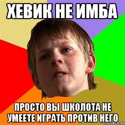 ХЕВИК НЕ ИМБА ПРОСТО ВЫ ШКОЛОТА НЕ УМЕЕТЕ ИГРАТЬ ПРОТИВ НЕГО, Мем Злой школьник