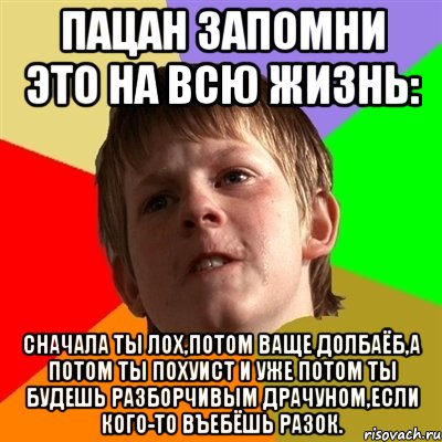 пацан запомни это на всю жизнь: сначала ты лох,потом ваще долбаёб,а потом ты похуист и уже потом ты будешь разборчивым драчуном,если кого-то въебёшь разок., Мем Злой школьник