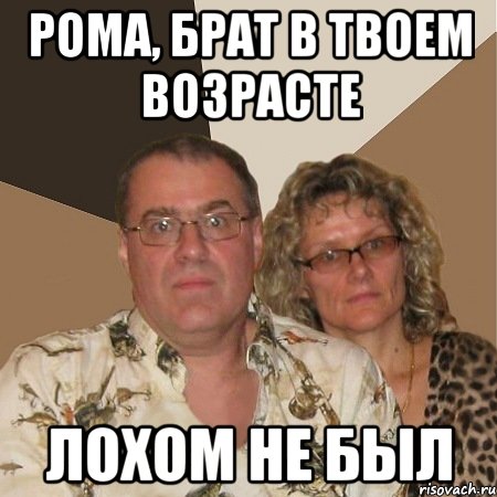 Рома, брат в твоем возрасте лохом не был, Мем  Злые родители