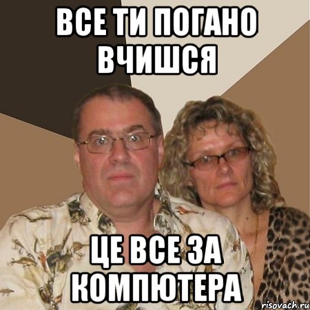 Все ти погано вчишся Це все за компютера, Мем  Злые родители
