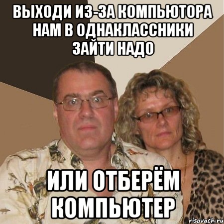 выходи из-за компьютора нам в однаклассники зайти надо или отберём компьютер, Мем  Злые родители