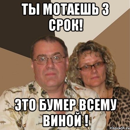 ты мотаешь 3 срок! это бумер всему виной !, Мем  Злые родители