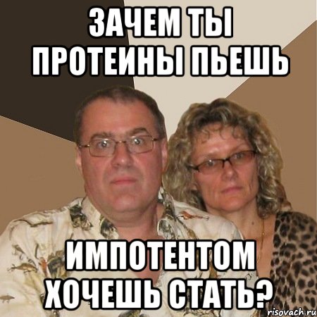 Зачем ты протеины пьешь Импотентом хочешь стать?, Мем  Злые родители
