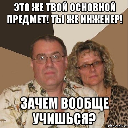 это же твой основной предмет! ты же инженер! зачем вообще учишься?, Мем  Злые родители