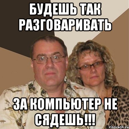 Будешь так разговаривать за компьютер не сядешь!!!, Мем  Злые родители