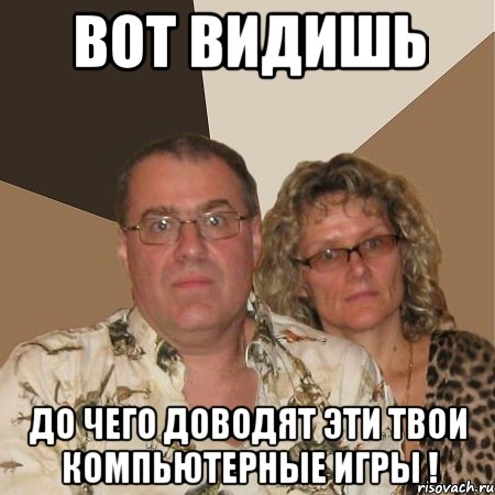 Вот видишь До чего доводят эти твои компьютерные игры !, Мем  Злые родители