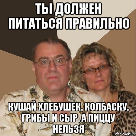 ты должен питаться правильно кушай хлебушек, колбаску, грибы и сыр, а пиццу нельзя, Мем  Злые родители