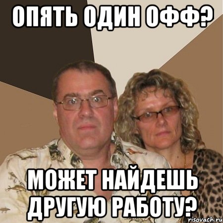 Опять один офф? Может найдешь другую работу?, Мем  Злые родители