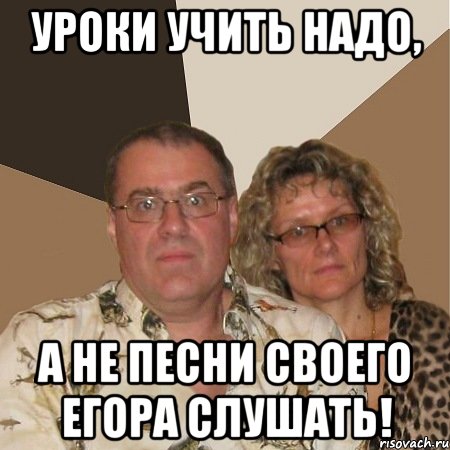 Уроки учить надо, а не песни своего Егора слушать!, Мем  Злые родители