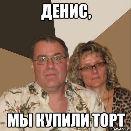 Денис, мы купили торт, Мем  Злые родители