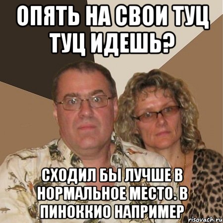 опять на свои туц туц идешь? сходил бы лучше в нормальное место. в пиноккио например, Мем  Злые родители