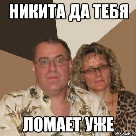 никита да тебя ломает уже, Мем  Злые родители
