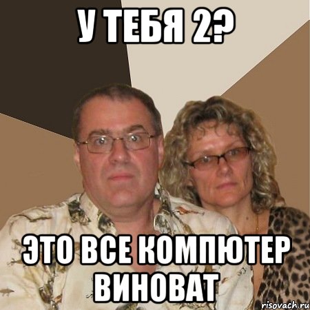 У тебя 2? Это все компютер виноват, Мем  Злые родители