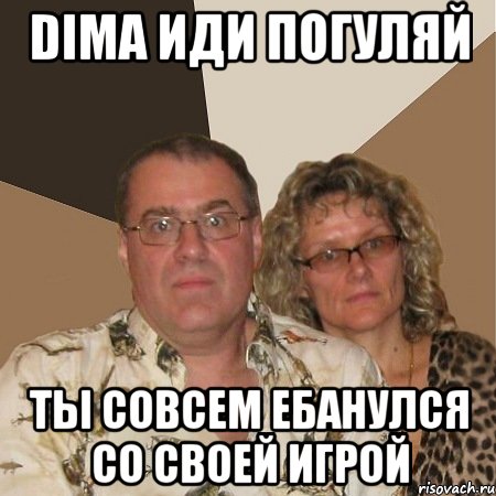 Dima иди погуляй ты совсем ебанулся со своей игрой, Мем  Злые родители