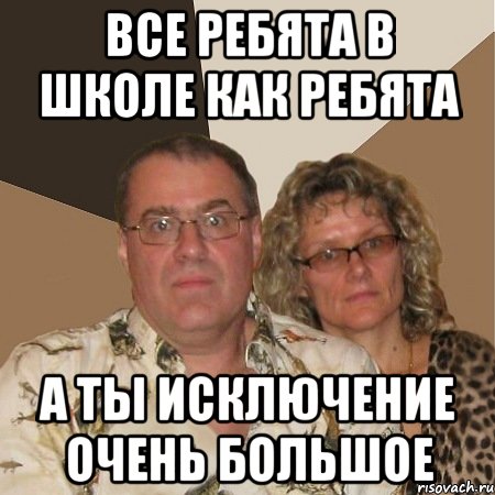 Все ребята в школе как ребята А ты исключение очень большое, Мем  Злые родители