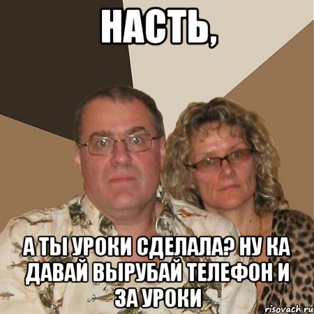 Насть, а ты уроки сделала? ну ка давай вырубай телефон и за уроки, Мем  Злые родители