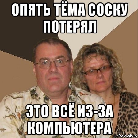 Опять Тёма соску потерял это всё из-за компьютера, Мем  Злые родители