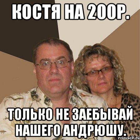 КОСТЯ НА 200р. Только не заебывай нашего Андрюшу., Мем  Злые родители