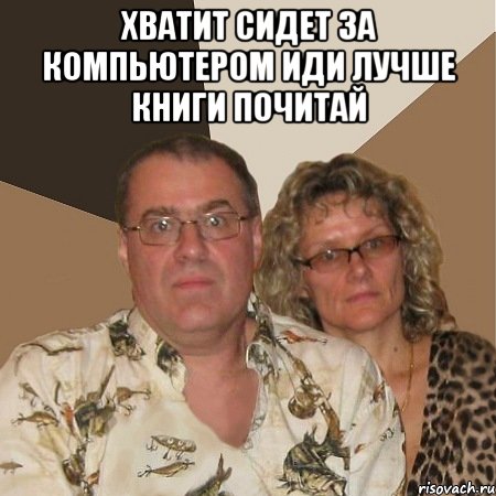 Хватит сидет за компьютером иди лучше книги почитай , Мем  Злые родители
