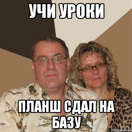 Учи уроки Планш сдал на базу, Мем  Злые родители