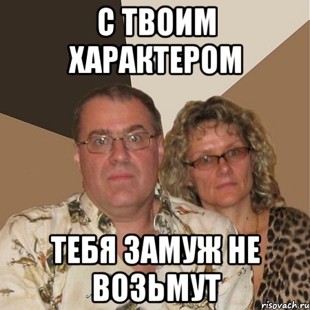 с твоим характером тебя замуж не возьмут, Мем  Злые родители