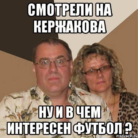 смотрели на Кержакова ну и в чем интересен футбол ?, Мем  Злые родители
