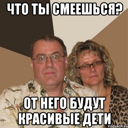 Что ты смеешься? От него будут красивые дети, Мем  Злые родители