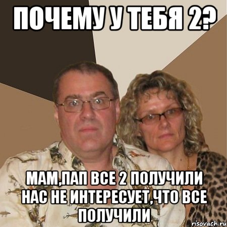 почему у тебя 2? мам,пап все 2 получили нас не интересует,что все получили, Мем  Злые родители