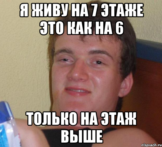 я живу на 7 этаже это как на 6 только на этаж выше, Мем 10 guy (Stoner Stanley really high guy укуренный парень)