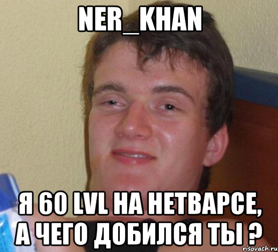 Ner_Khan Я 60 lvl на нетварсе, а чего добился ты ?, Мем 10 guy (Stoner Stanley really high guy укуренный парень)