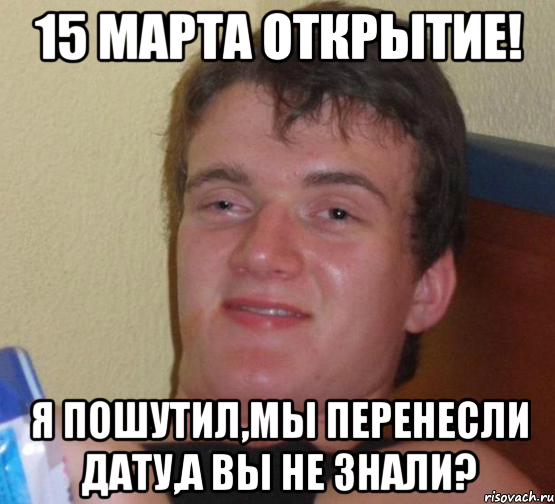 15 марта открытие! Я пошутил,мы перенесли дату,а вы не знали?, Мем 10 guy (Stoner Stanley really high guy укуренный парень)