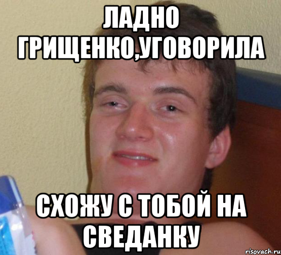 ЛАДНО ГРИЩЕНКО,УГОВОРИЛА СХОЖУ С ТОБОЙ НА СВЕДАНКУ, Мем 10 guy (Stoner Stanley really high guy укуренный парень)