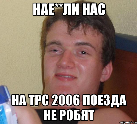 Нае**ли нас На ТРС 2006 поезда не робят, Мем 10 guy (Stoner Stanley really high guy укуренный парень)