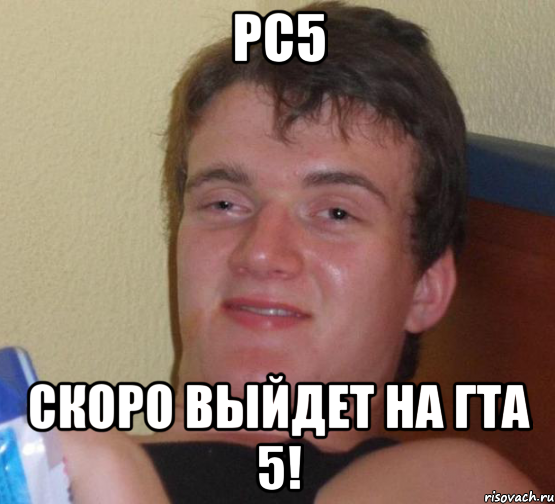 pc5 скоро выйдет на гта 5!, Мем 10 guy (Stoner Stanley really high guy укуренный парень)