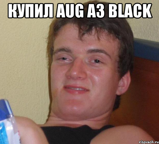 Купил Aug A3 Black , Мем 10 guy (Stoner Stanley really high guy укуренный парень)