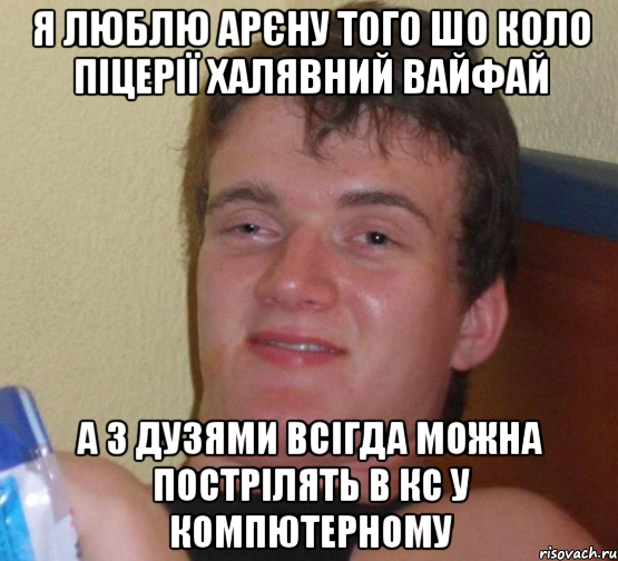 Я люблю арєну того шо коло піцерії халявний вайфай А з дузями всігда можна пострілять в кс у компютерному, Мем 10 guy (Stoner Stanley really high guy укуренный парень)