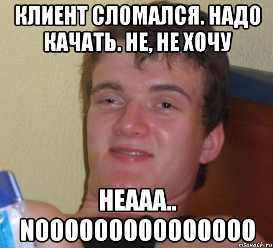 Клиент сломался. Надо качать. Не, не хочу Неааа.. NOOOOOOOOOOOOOOO, Мем 10 guy (Stoner Stanley really high guy укуренный парень)