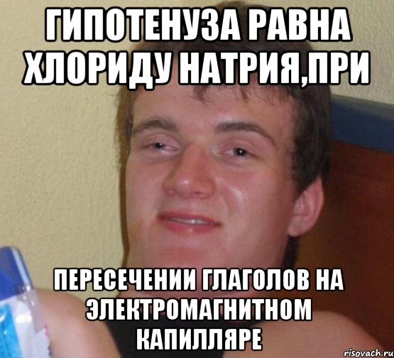 гипотенуза равна хлориду натрия,при пересечении глаголов на электромагнитном капилляре, Мем 10 guy (Stoner Stanley really high guy укуренный парень)